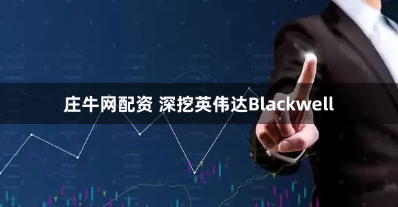 庄牛网配资 深挖英伟达Blackwell