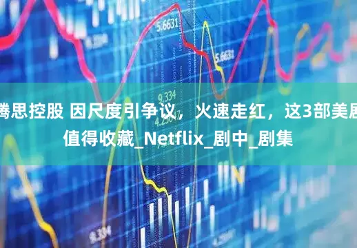 腾思控股 因尺度引争议，火速走红，这3部美剧值得收藏_Netflix_剧中_剧集