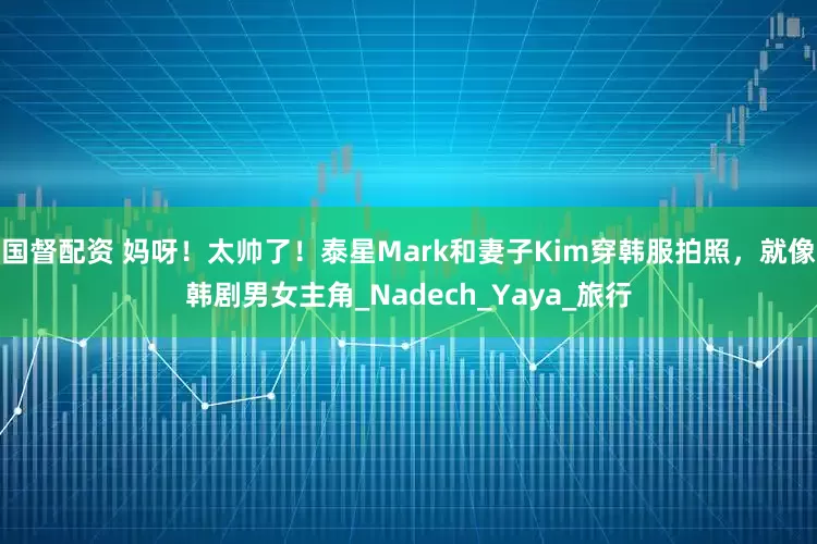 国督配资 妈呀！太帅了！泰星Mark和妻子Kim穿韩服拍照，就像韩剧男女主角_Nadech_Yaya_旅行