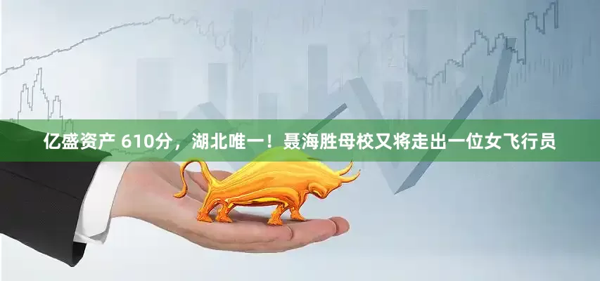 亿盛资产 610分，湖北唯一！聂海胜母校又将走出一位女飞行员