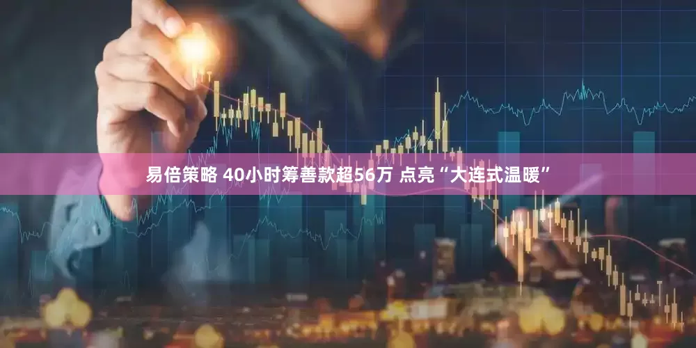易倍策略 40小时筹善款超56万 点亮“大连式温暖”