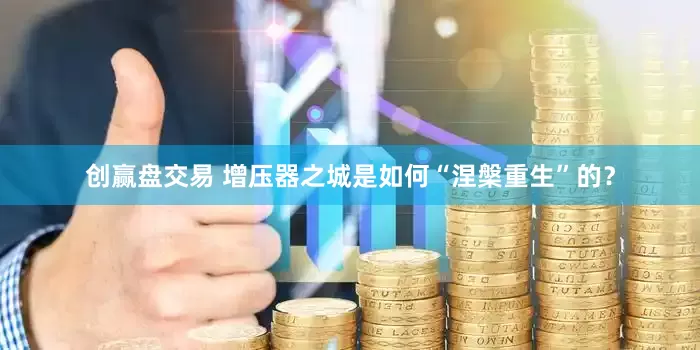 创赢盘交易 增压器之城是如何“涅槃重生”的？