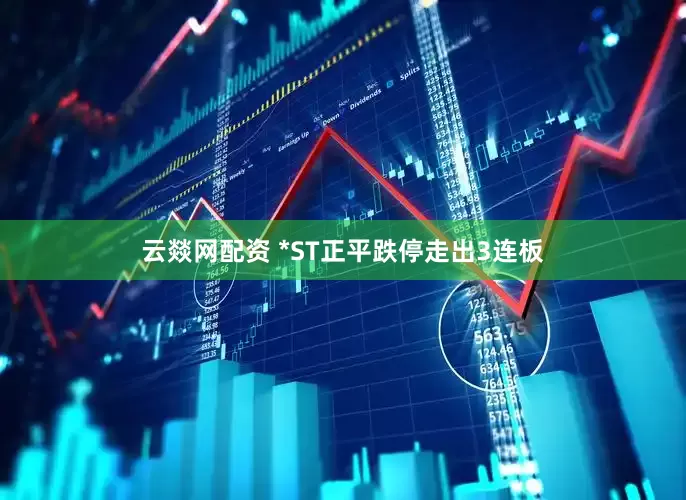 云燚网配资 *ST正平跌停走出3连板