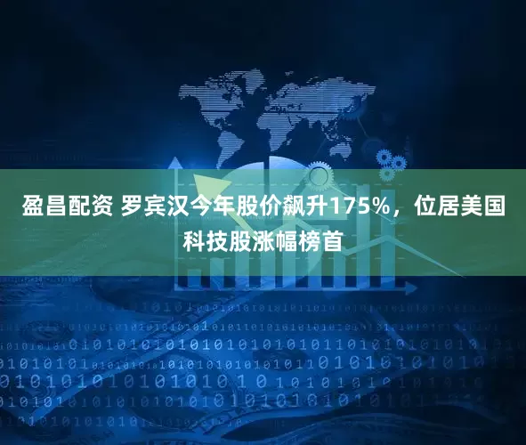 盈昌配资 罗宾汉今年股价飙升175%，位居美国科技股涨幅榜首