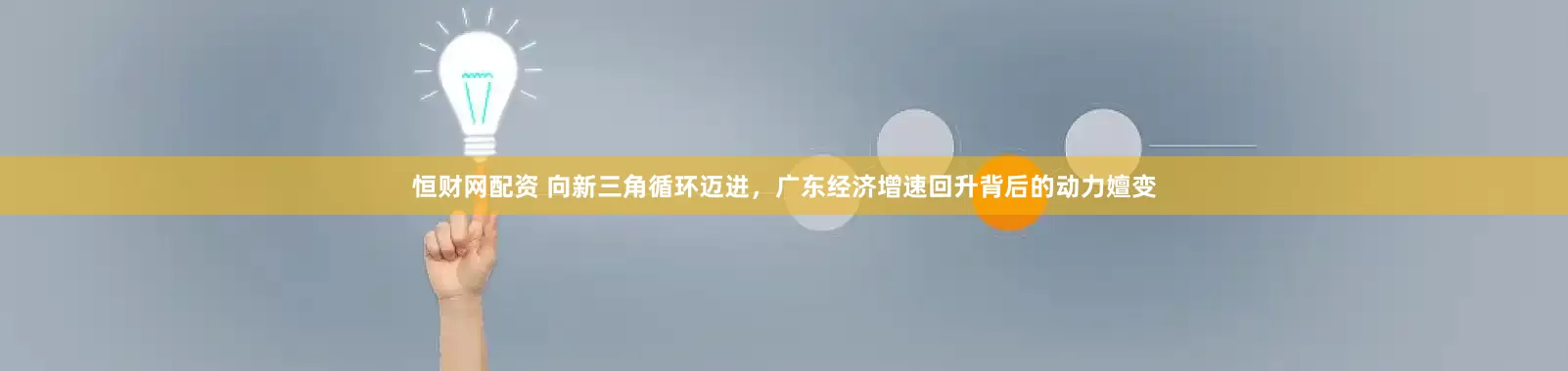 恒财网配资 向新三角循环迈进，广东经济增速回升背后的动力嬗变