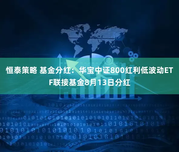 恒泰策略 基金分红：华宝中证800红利低波动ETF联接基金8月13日分红