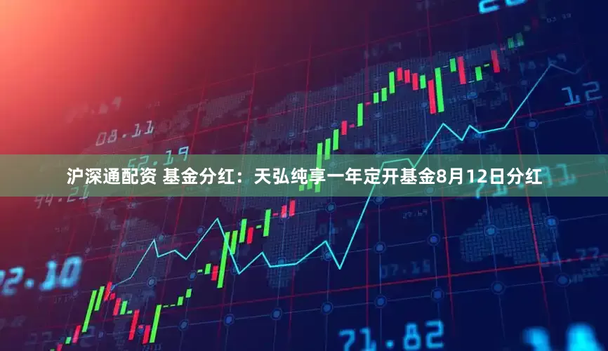 沪深通配资 基金分红：天弘纯享一年定开基金8月12日分红