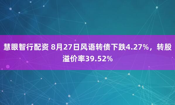 慧眼智行配资 8月27日风语转债下跌4.27%，转股溢价率39.52%