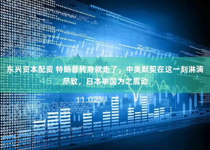 东兴资本配资 特朗普转身就走了，中美默契在这一刻淋漓尽致，日本举国为之震动