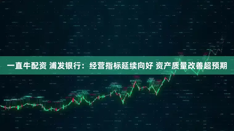 一直牛配资 浦发银行：经营指标延续向好 资产质量改善超预期