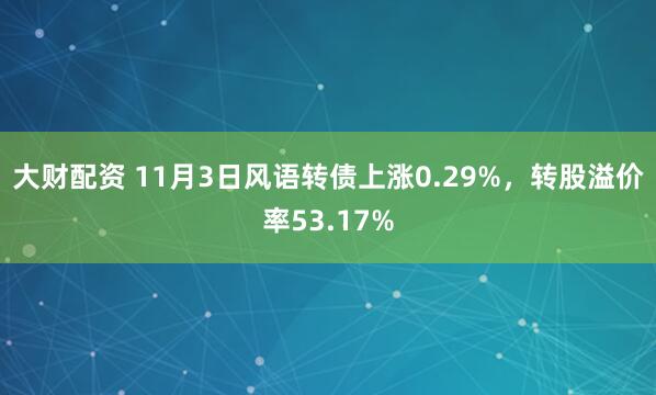 大财配资 11月3日风语转债上涨0.29%，转股溢价率53.17%