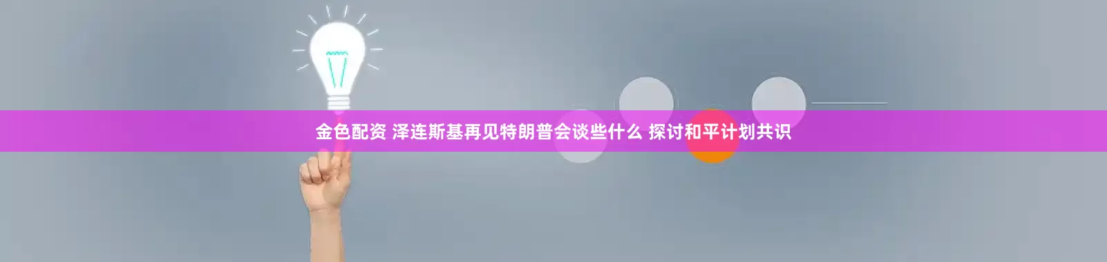 金色配资 泽连斯基再见特朗普会谈些什么 探讨和平计划共识