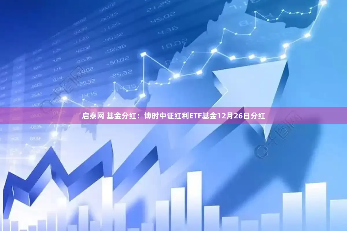 启泰网 基金分红:博时中证红利ETF基金12月26日分红