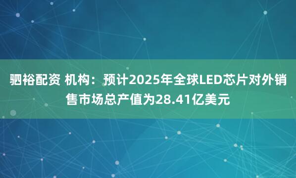 驷裕配资 机构:预计2025年全球LED芯片对外销售市场总产值为28.41亿美元
