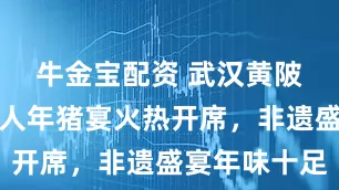 牛金宝配资 武汉黄陂野村谷千人年猪宴火热开席，非遗盛宴年味十足