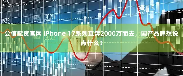 公信配资官网 iPhone 17系列直奔2000万而去，国产品牌想说点什么？