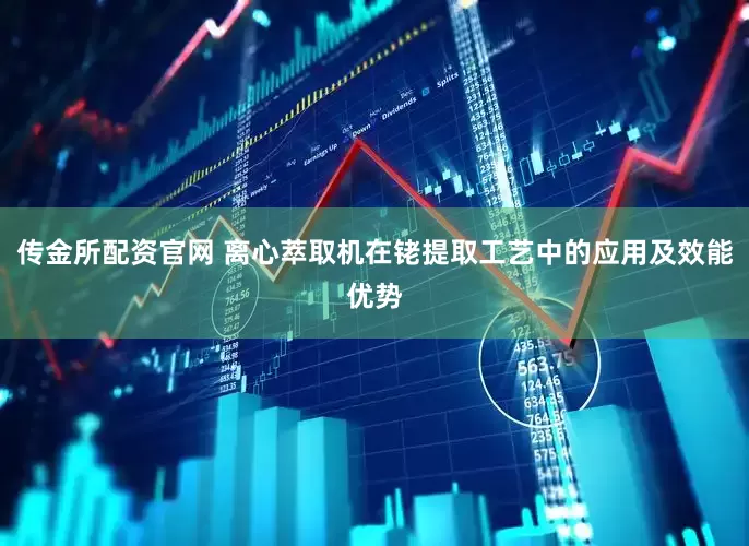 传金所配资官网 离心萃取机在铑提取工艺中的应用及效能优势