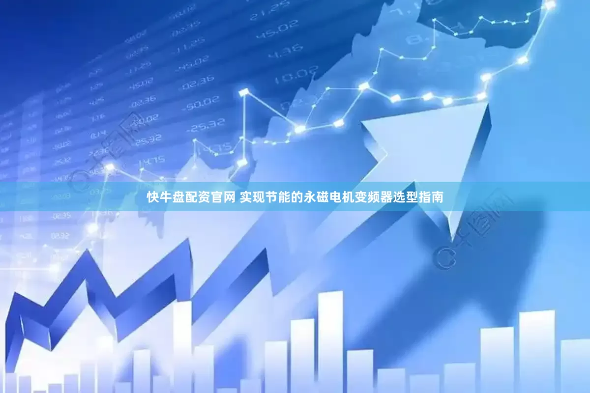 快牛盘配资官网 实现节能的永磁电机变频器选型指南