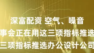深富配资 空气、噪音、光:董事会正在用这三项指标推选办公设计公司
