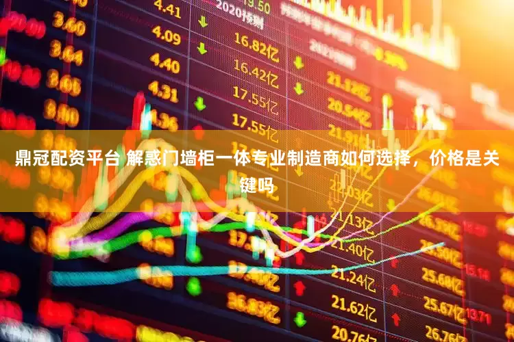 鼎冠配资平台 解惑门墙柜一体专业制造商如何选择，价格是关键吗