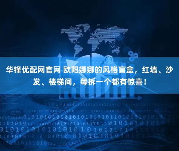 华锋优配网官网 欧阳娜娜的风格盲盒，红墙、沙发、楼梯间，每拆一个都有惊喜！
