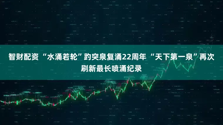 智财配资 “水涌若轮”趵突泉复涌22周年 “天下第一泉”再次刷新最长喷涌纪录