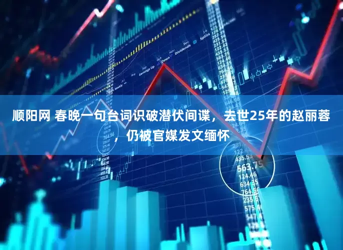 顺阳网 春晚一句台词识破潜伏间谍,去世25年的赵丽蓉,仍被官媒发文缅怀